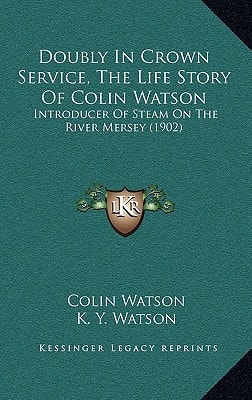Doubly In Crown Service, The Life Story Of Colin Watson: Introducer Of Steam On The River Mersey (1902)