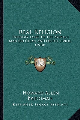 Real Religion: Friendly Talks To The Average Man On Clean And Useful Living (1910)