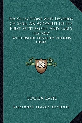 Recollections And Legends Of Serk, An Account Of Its First Settlement And Early History: With Useful Hints To Visitors (1840)