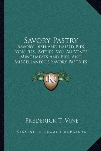 Savory Pastry: Savory Dish And Raised Pies, Pork Pies, Patties, Vol-Au-Vents, Mincemeats And Pies, And Miscellaneous Savory Pastries (1900)