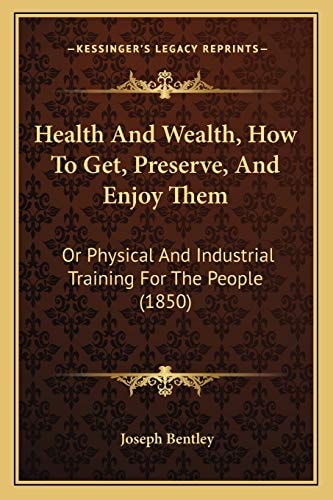 Health And Wealth, How To Get, Preserve, And Enjoy Them: Or Physical And Industrial Training For The People (1850)