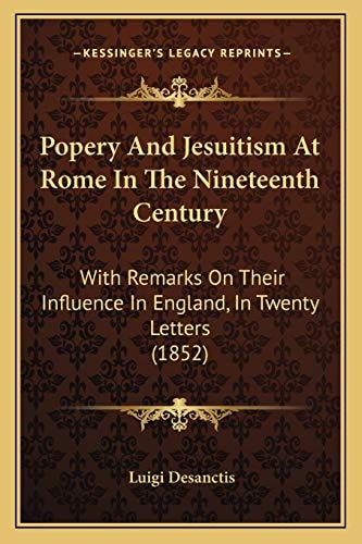 Popery And Jesuitism At Rome In The Nineteenth Century: With Remarks On Their Influence In England, In Twenty Letters (1852)