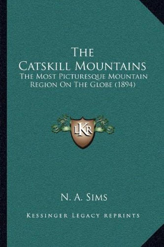 The Catskill Mountains: The Most Picturesque Mountain Region On The Globe (1894)