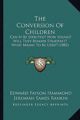 The Conversion Of Children: Can It Be Effected? How Young? Will They Remain Steadfast? What Means To Be Used? (1882)