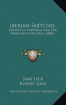 Iberian Sketches: Travels In Portugal And The Northwest Of Spain (1884)