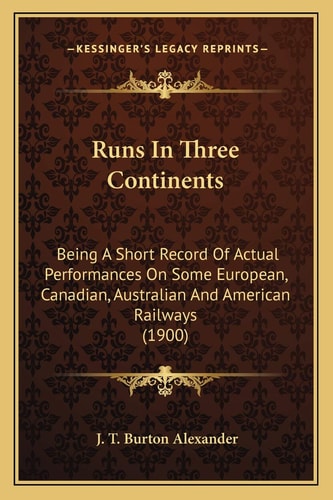 Runs In Three Continents: Being A Short Record Of Actual Performances On Some European, Canadian, Australian And American Railways (1900)