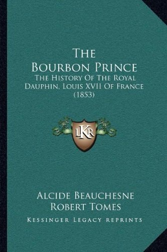 The Bourbon Prince: The History Of The Royal Dauphin, Louis XVII Of France (1853)