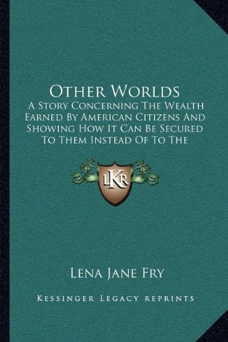 Other Worlds: A Story Concerning The Wealth Earned By American Citizens And Showing How It Can Be Secured To Them Instead Of To The Trusts (1905)