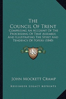 The Council Of Trent: Comprising An Account Of The Proceeding Of That Assembly, And Illustrating The Spirit And Tendency Of Popery (1840)