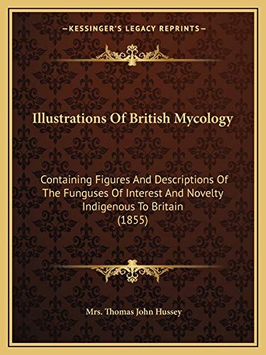 Illustrations Of British Mycology: Containing Figures And Descriptions Of The Funguses Of Interest And Novelty Indigenous To Britain (1855)
