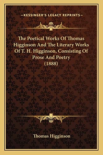 The Poetical Works Of Thomas Higginson And The Literary Works Of T. H. Higginson, Consisting Of Prose And Poetry (1888)