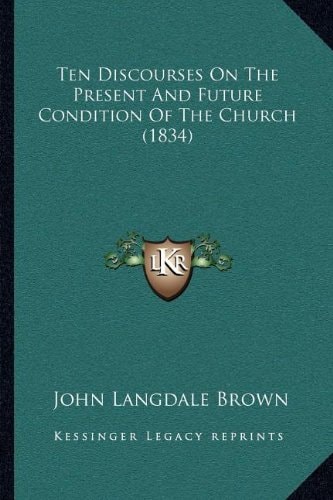 Ten Discourses On The Present And Future Condition Of The Church (1834)