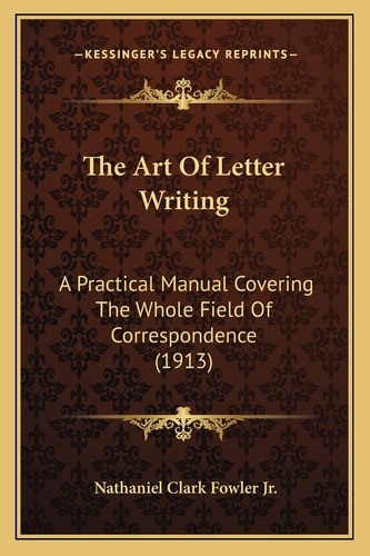 The Art Of Letter Writing: A Practical Manual Covering The Whole Field Of Correspondence (1913)