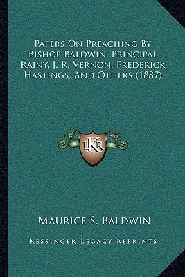 Papers On Preaching By Bishop Baldwin, Principal Rainy, J. R. Vernon, Frederick Hastings, And Others (1887)