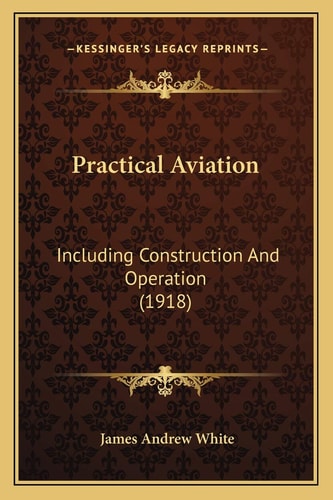 Practical Aviation: Including Construction And Operation (1918)