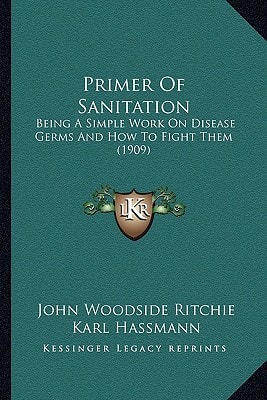 Primer Of Sanitation: Being A Simple Work On Disease Germs And How To Fight Them (1909)