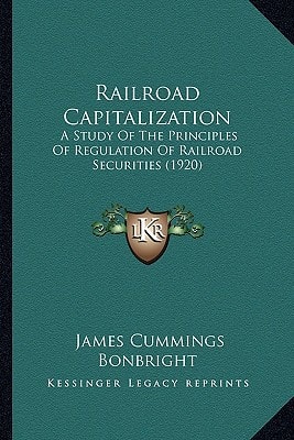 Railroad Capitalization: A Study Of The Principles Of Regulation Of Railroad Securities (1920)