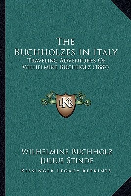 The Buchholzes In Italy: Traveling Adventures Of Wilhelmine Buchholz (1887)