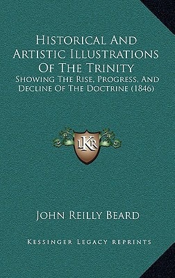Historical And Artistic Illustrations Of The Trinity: Showing The Rise, Progress, And Decline Of The Doctrine (1846)