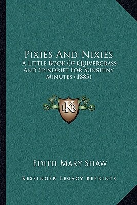 Pixies And Nixies: A Little Book Of Quivergrass And Spindrift For Sunshiny Minutes (1885)