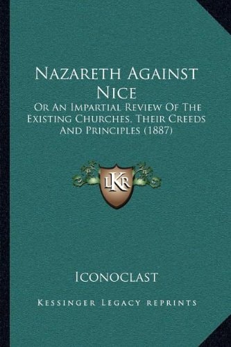 Nazareth Against Nice: Or An Impartial Review Of The Existing Churches, Their Creeds And Principles (1887)