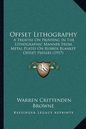 Offset Lithography: A Treatise On Printing In The Lithographic Manner From Metal Plates On Rubber Blanket Offset Presses (1917)