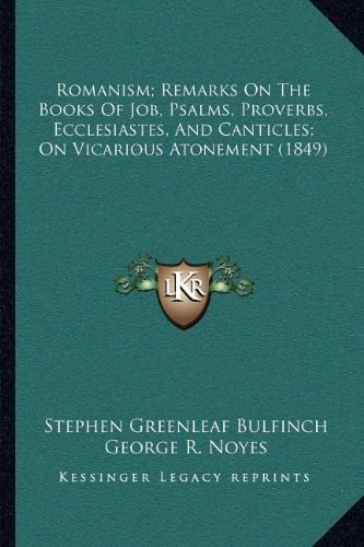 Romanism; Remarks On The Books Of Job, Psalms, Proverbs, Ecclesiastes, And Canticles; On Vicarious Atonement (1849)
