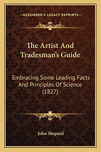 The Artist And Tradesman's Guide: Embracing Some Leading Facts And Principles Of Science (1827)