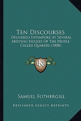 Ten Discourses: Delivered Extempore At Several Meeting Houses Of The People Called Quakers (1808)