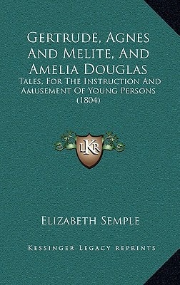 Gertrude, Agnes And Melite, And Amelia Douglas: Tales, For The Instruction And Amusement Of Young Persons (1804)