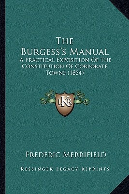 The Burgess's Manual: A Practical Exposition Of The Constitution Of Corporate Towns (1854)
