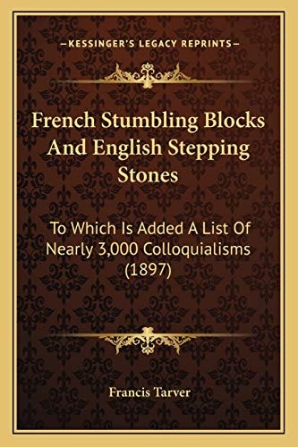 French Stumbling Blocks And English Stepping Stones: To Which Is Added A List Of Nearly 3,000 Colloquialisms (1897)