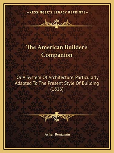 The American Builder's Companion: Or A System Of Architecture, Particularly Adapted To The Present Style Of Building (1816)