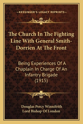 The Church In The Fighting Line With General Smith-Dorrien At The Front: Being Experiences Of A Chaplain In Charge Of An Infantry Brigade (1915)