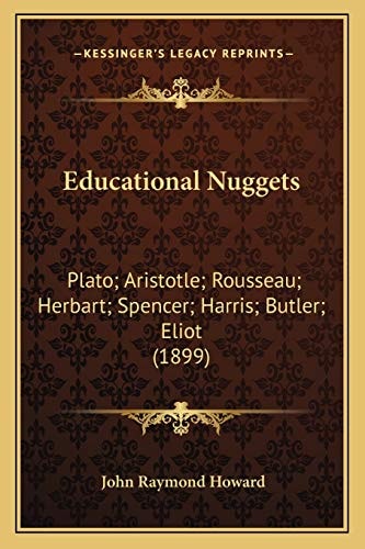 Educational Nuggets: Plato; Aristotle; Rousseau; Herbart; Spencer; Harris; Butler; Eliot (1899)
