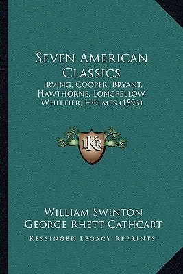Seven American Classics: Irving, Cooper, Bryant, Hawthorne, Longfellow, Whittier, Holmes (1896)