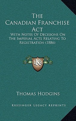 The Canadian Franchise Act: With Notes Of Decisions On The Imperial Acts Relating To Registration (1886)