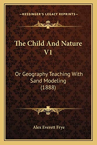 The Child And Nature V1: Or Geography Teaching With Sand Modeling (1888)