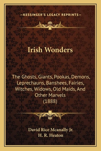 Irish Wonders: The Ghosts, Giants, Pookas, Demons, Leprechauns, Banshees, Fairies, Witches, Widows, Old Maids, And Other Marvels (1888)