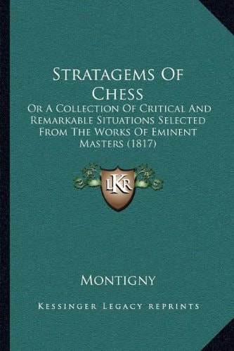 Stratagems Of Chess: Or A Collection Of Critical And Remarkable Situations Selected From The Works Of Eminent Masters (1817)