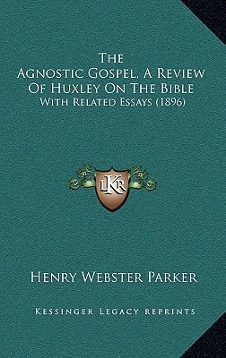 The Agnostic Gospel, A Review Of Huxley On The Bible: With Related Essays (1896)