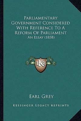 Parliamentary Government Considered With Reference To A Reform Of Parliament: An Essay (1858)