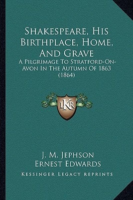 Shakespeare, His Birthplace, Home, And Grave: A Pilgrimage To Stratford-On-Avon In The Autumn Of 1863 (1864)