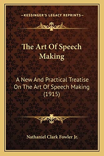 The Art Of Speech Making: A New And Practical Treatise On The Art Of Speech Making (1915)