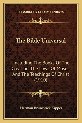 The Bible Universal: Including The Books Of The Creation, The Laws Of Moses, And The Teachings Of Christ (1910)