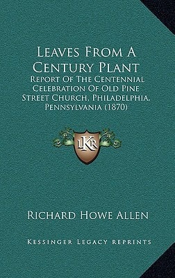 Leaves From A Century Plant: Report Of The Centennial Celebration Of Old Pine Street Church, Philadelphia, Pennsylvania (1870)