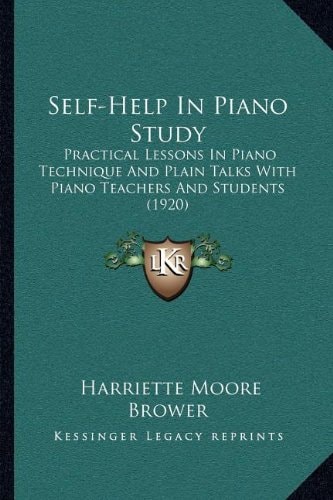 Self-Help In Piano Study: Practical Lessons In Piano Technique And Plain Talks With Piano Teachers And Students (1920)