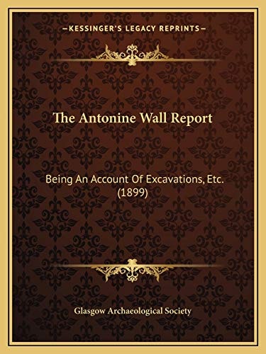 The Antonine Wall Report: Being An Account Of Excavations, Etc. (1899)