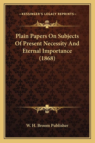 Plain Papers On Subjects Of Present Necessity And Eternal Importance (1868)
