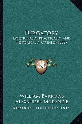Purgatory: Doctrinally, Practically, And Historically Opened (1882)